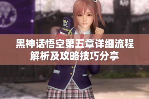 黑神话悟空第五章详细流程解析及攻略技巧分享