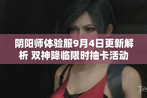阴阳师体验服9月4日更新解析 双神降临限时抽卡活动详解