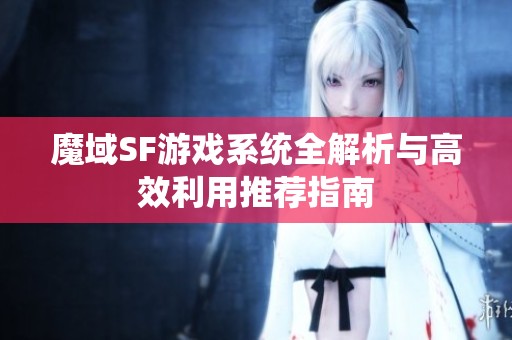 魔域SF游戏系统全解析与高效利用推荐指南