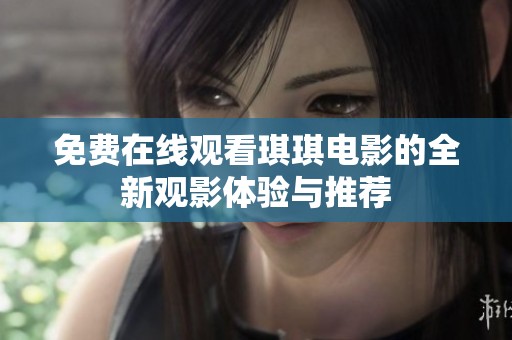 免费在线观看琪琪电影的全新观影体验与推荐