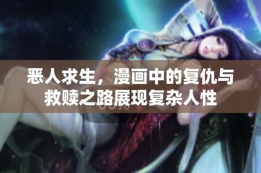 恶人求生，漫画中的复仇与救赎之路展现复杂人性