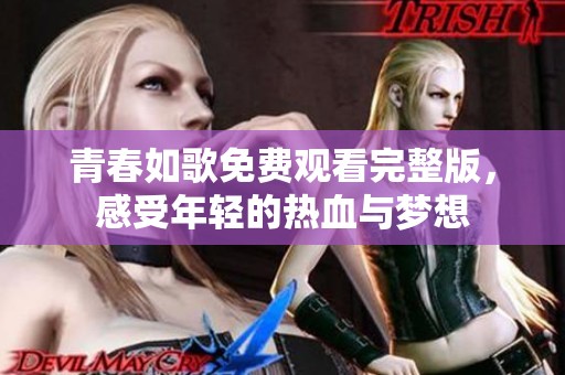 青春如歌免费观看完整版，感受年轻的热血与梦想