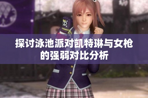 探讨泳池派对凯特琳与女枪的强弱对比分析