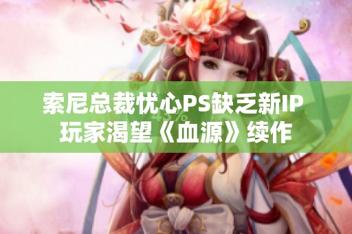 索尼总裁忧心PS缺乏新IP 玩家渴望《血源》续作