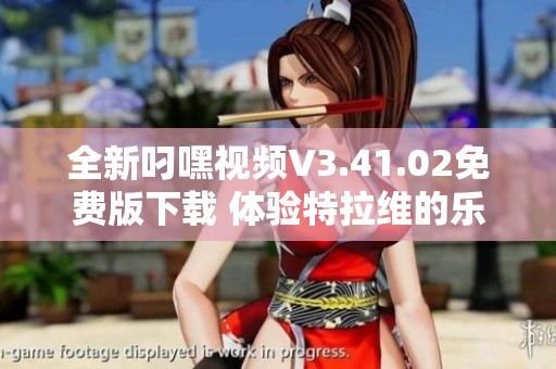 全新叼嘿视频V3.41.02免费版下载 体验特拉维的乐趣
