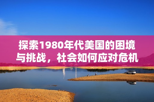 探索1980年代美国的困境与挑战，社会如何应对危机