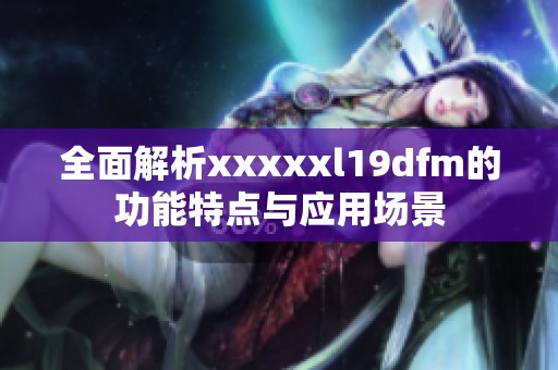 全面解析xxxxxl19dfm的功能特点与应用场景