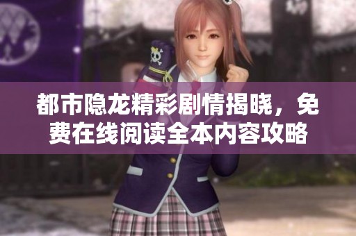 都市隐龙精彩剧情揭晓，免费在线阅读全本内容攻略
