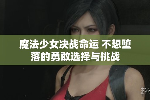 魔法少女决战命运 不想堕落的勇敢选择与挑战