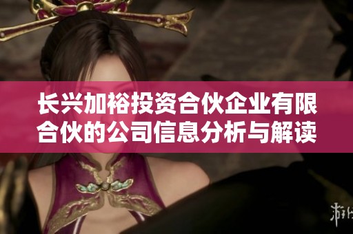 长兴加裕投资合伙企业有限合伙的公司信息分析与解读