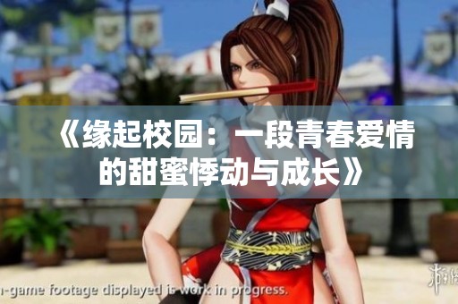 《缘起校园：一段青春爱情的甜蜜悸动与成长》