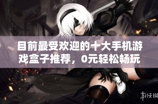 目前最受欢迎的十大手机游戏盒子推荐，0元轻松畅玩手游