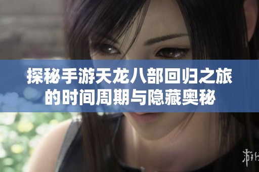 探秘手游天龙八部回归之旅的时间周期与隐藏奥秘