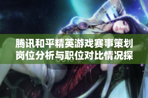 腾讯和平精英游戏赛事策划岗位分析与职位对比情况探讨