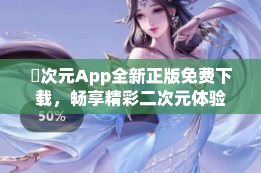 囧次元App全新正版免费下载，畅享精彩二次元体验