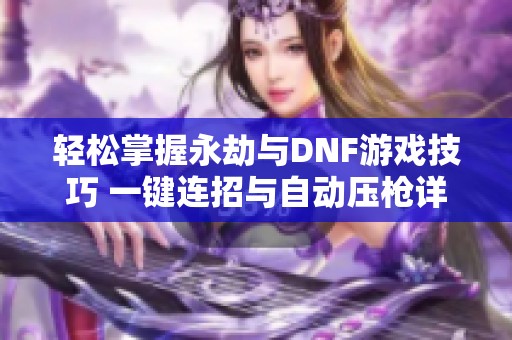 轻松掌握永劫与DNF游戏技巧 一键连招与自动压枪详解