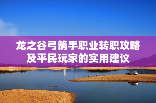 龙之谷弓箭手职业转职攻略及平民玩家的实用建议