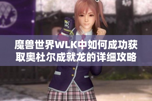 魔兽世界WLK中如何成功获取奥杜尔成就龙的详细攻略