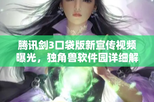 腾讯剑3口袋版新宣传视频曝光，独角兽软件园详细解析内容与亮点