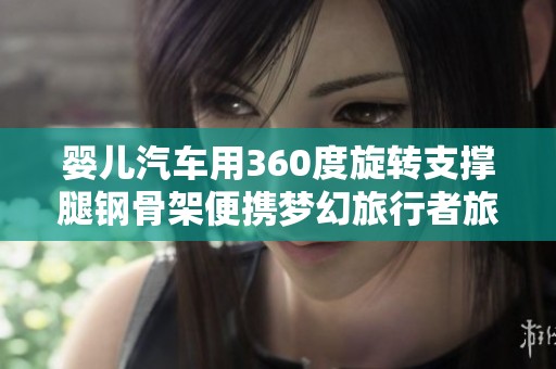 婴儿汽车用360度旋转支撑腿钢骨架便携梦幻旅行者旅行助手