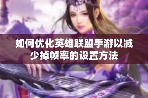 如何优化英雄联盟手游以减少掉帧率的设置方法