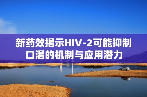 新药效揭示HIV-2可能抑制口渴的机制与应用潜力