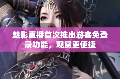 魅影直播首次推出游客免登录功能，观赏更便捷