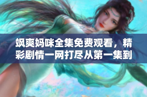 飒爽妈咪全集免费观看，精彩剧情一网打尽从第一集到第百集