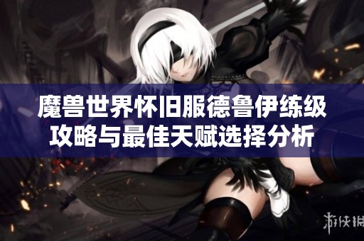 魔兽世界怀旧服德鲁伊练级攻略与最佳天赋选择分析