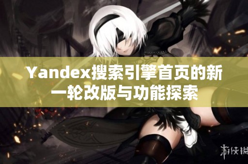 Yandex搜索引擎首页的新一轮改版与功能探索