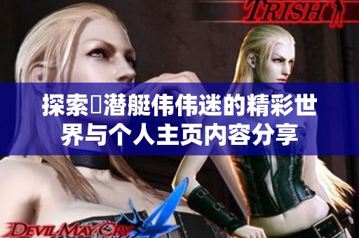 探索濳潜艇伟伟迷的精彩世界与个人主页内容分享