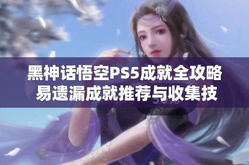 黑神话悟空PS5成就全攻略 易遗漏成就推荐与收集技巧