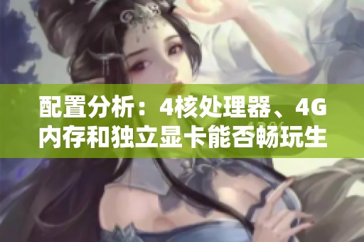 配置分析：4核处理器、4G内存和独立显卡能否畅玩生化危机浣熊市