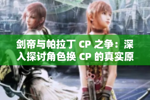 剑帝与帕拉丁 CP 之争：深入探讨角色换 CP 的真实原因与影响