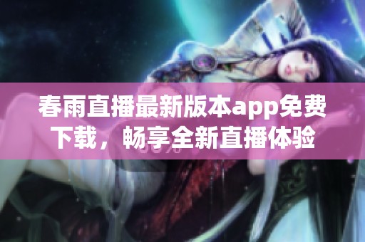 春雨直播最新版本app免费下载，畅享全新直播体验