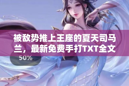 被敌势推上王座的夏天司马兰，最新免费手打TXT全文全集分享