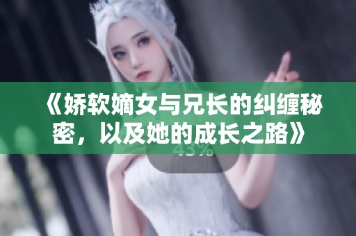 《娇软嫡女与兄长的纠缠秘密，以及她的成长之路》
