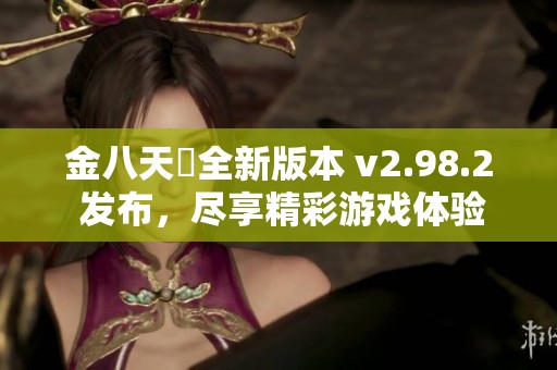 金八天囯全新版本 v2.98.2 发布，尽享精彩游戏体验