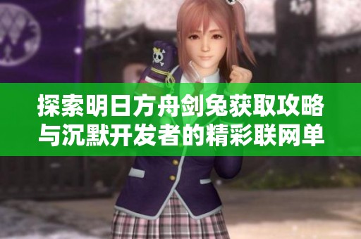 探索明日方舟剑兔获取攻略与沉默开发者的精彩联网单机手游体验