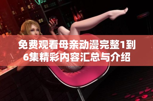 免费观看母亲动漫完整1到6集精彩内容汇总与介绍