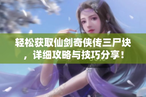 轻松获取仙剑奇侠传三尸块，详细攻略与技巧分享！
