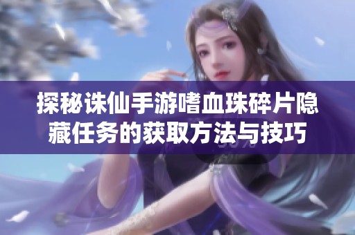 探秘诛仙手游嗜血珠碎片隐藏任务的获取方法与技巧