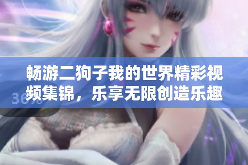 畅游二狗子我的世界精彩视频集锦，乐享无限创造乐趣