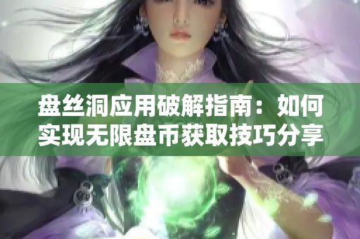 盘丝洞应用破解指南：如何实现无限盘币获取技巧分享