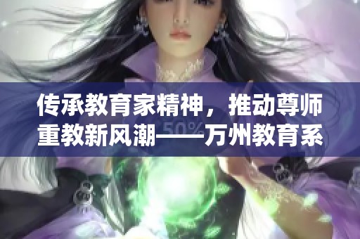 传承教育家精神，推动尊师重教新风潮——万州教育系统庆祝活动纪实