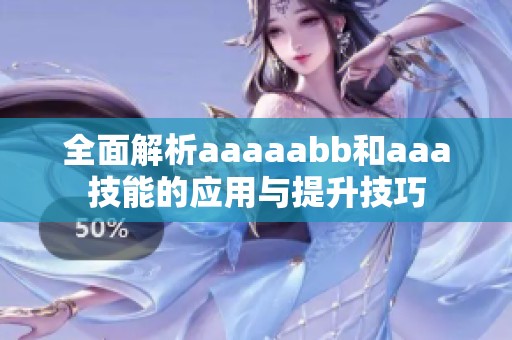 全面解析aaaaabb和aaa技能的应用与提升技巧