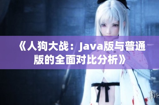 《人狗大战：Java版与普通版的全面对比分析》