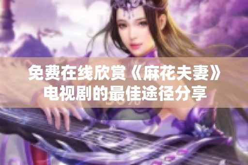 免费在线欣赏《麻花夫妻》电视剧的最佳途径分享
