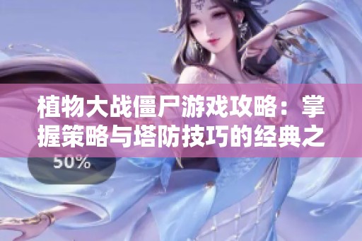 植物大战僵尸游戏攻略：掌握策略与塔防技巧的经典之战