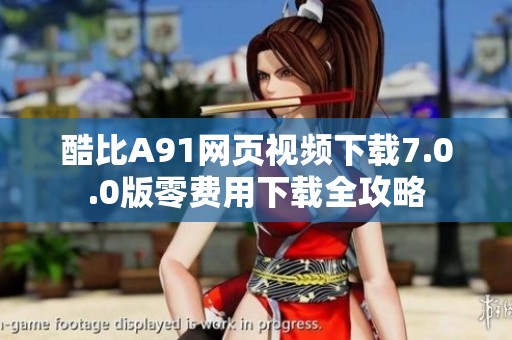 酷比A91网页视频下载7.0.0版零费用下载全攻略